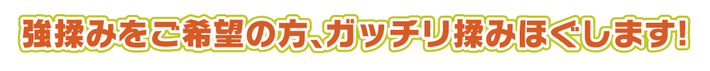 強揉みをご希望の方、ガッチリ揉みほぐします！