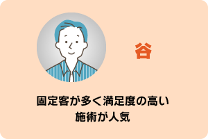 谷　固定客が多く満足度の高い施術が人気