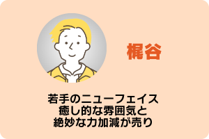 梶谷　若手のニューフェイス　癒し的な雰囲気と絶妙な力加減が売り